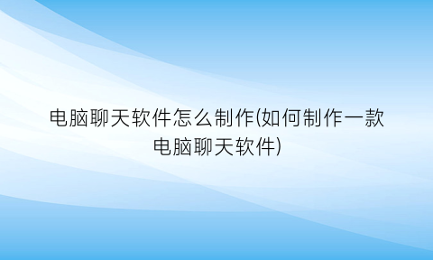 电脑聊天软件怎么制作(如何制作一款电脑聊天软件)