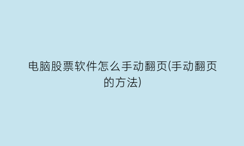 电脑股票软件怎么手动翻页(手动翻页的方法)