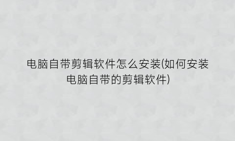 电脑自带剪辑软件怎么安装(如何安装电脑自带的剪辑软件)