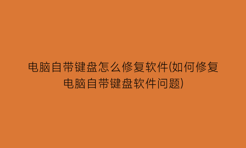 电脑自带键盘怎么修复软件(如何修复电脑自带键盘软件问题)