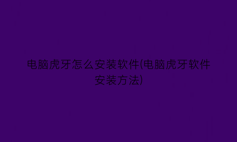 电脑虎牙怎么安装软件(电脑虎牙软件安装方法)