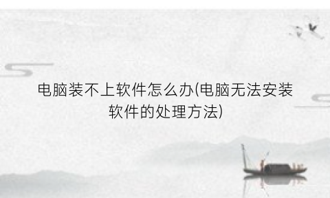 “电脑装不上软件怎么办(电脑无法安装软件的处理方法)