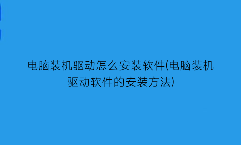 “电脑装机驱动怎么安装软件(电脑装机驱动软件的安装方法)