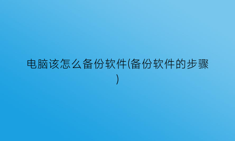 “电脑该怎么备份软件(备份软件的步骤)