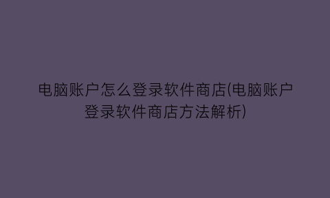 电脑账户怎么登录软件商店(电脑账户登录软件商店方法解析)