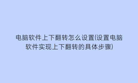 “电脑软件上下翻转怎么设置(设置电脑软件实现上下翻转的具体步骤)