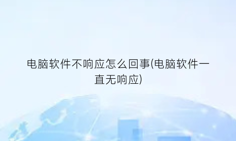 电脑软件不响应怎么回事(电脑软件一直无响应)