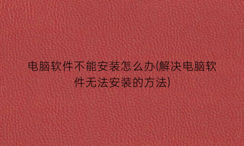 电脑软件不能安装怎么办(解决电脑软件无法安装的方法)