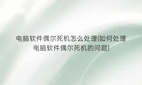 电脑软件偶尔死机怎么处理(如何处理电脑软件偶尔死机的问题)