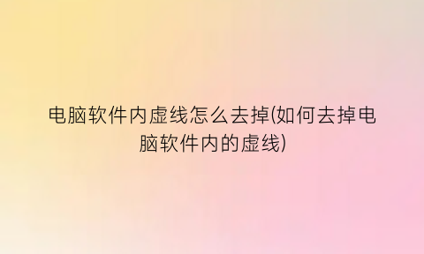 “电脑软件内虚线怎么去掉(如何去掉电脑软件内的虚线)