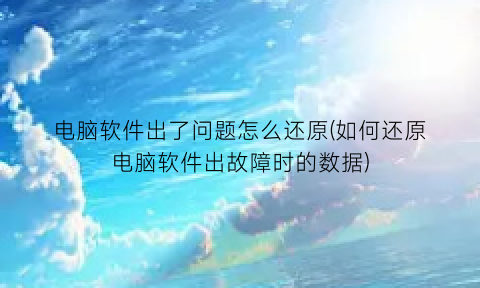 “电脑软件出了问题怎么还原(如何还原电脑软件出故障时的数据)