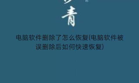 电脑软件删除了怎么恢复(电脑软件被误删除后如何快速恢复)