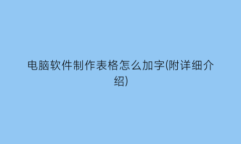 电脑软件制作表格怎么加字(附详细介绍)