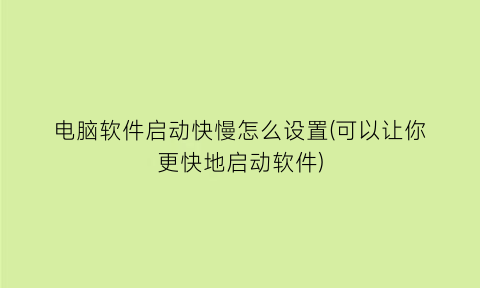 电脑软件启动快慢怎么设置(可以让你更快地启动软件)