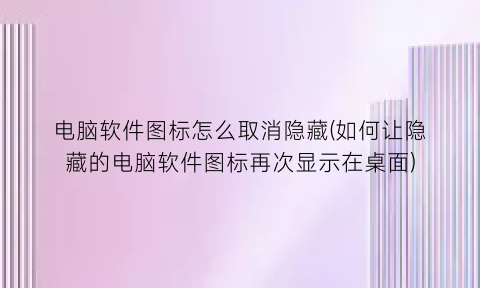 电脑软件图标怎么取消隐藏(如何让隐藏的电脑软件图标再次显示在桌面)