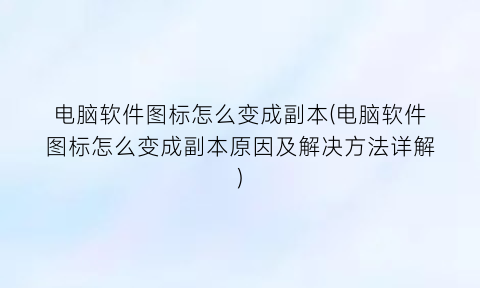 电脑软件图标怎么变成副本(电脑软件图标怎么变成副本原因及解决方法详解)