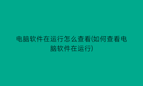 电脑软件在运行怎么查看(如何查看电脑软件在运行)