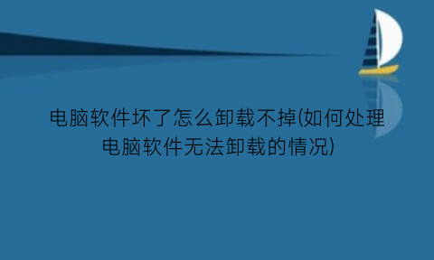 电脑软件坏了怎么卸载不掉(如何处理电脑软件无法卸载的情况)