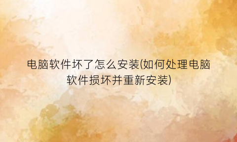 “电脑软件坏了怎么安装(如何处理电脑软件损坏并重新安装)