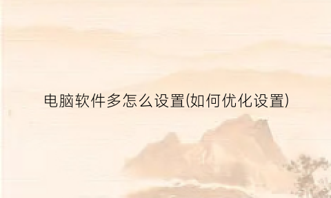 电脑软件多怎么设置(如何优化设置)