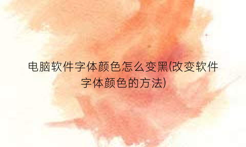 电脑软件字体颜色怎么变黑(改变软件字体颜色的方法)
