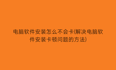 电脑软件安装怎么不会卡(解决电脑软件安装卡顿问题的方法)