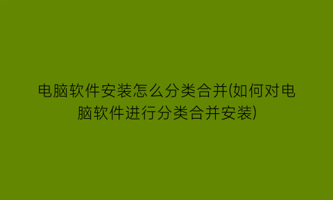 “电脑软件安装怎么分类合并(如何对电脑软件进行分类合并安装)