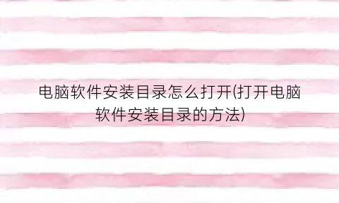 电脑软件安装目录怎么打开(打开电脑软件安装目录的方法)