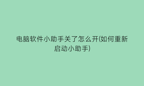 “电脑软件小助手关了怎么开(如何重新启动小助手)
