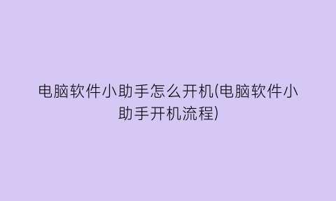 “电脑软件小助手怎么开机(电脑软件小助手开机流程)