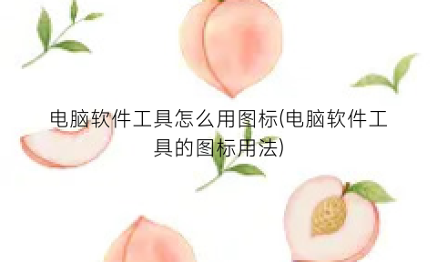 “电脑软件工具怎么用图标(电脑软件工具的图标用法)