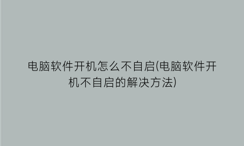 电脑软件开机怎么不自启(电脑软件开机不自启的解决方法)