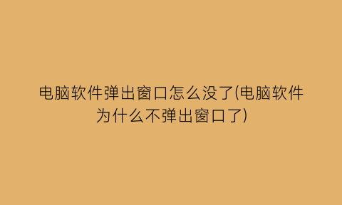 电脑软件弹出窗口怎么没了(电脑软件为什么不弹出窗口了)