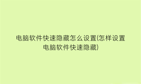 “电脑软件快速隐藏怎么设置(怎样设置电脑软件快速隐藏)