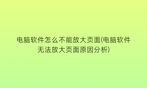 电脑软件怎么不能放大页面(电脑软件无法放大页面原因分析)