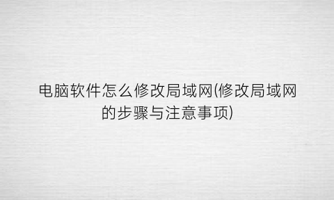 电脑软件怎么修改局域网(修改局域网的步骤与注意事项)