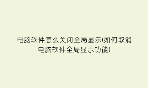 电脑软件怎么关闭全局显示(如何取消电脑软件全局显示功能)