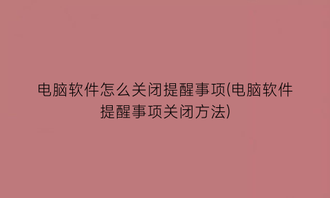 电脑软件怎么关闭提醒事项(电脑软件提醒事项关闭方法)