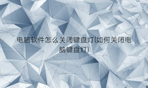 “电脑软件怎么关闭键盘灯(如何关闭电脑键盘灯)