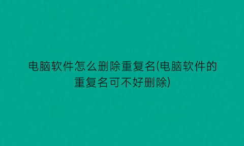 “电脑软件怎么删除重复名(电脑软件的重复名可不好删除)
