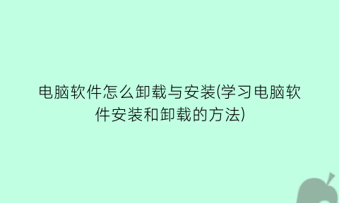 电脑软件怎么卸载与安装(学习电脑软件安装和卸载的方法)