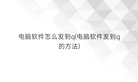 电脑软件怎么发到q(电脑软件发到q的方法)