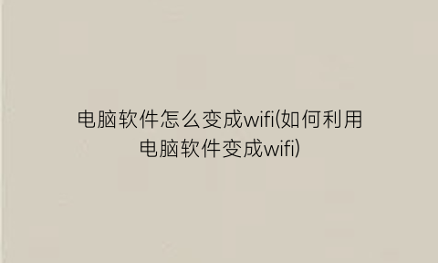 电脑软件怎么变成wifi(如何利用电脑软件变成wifi)