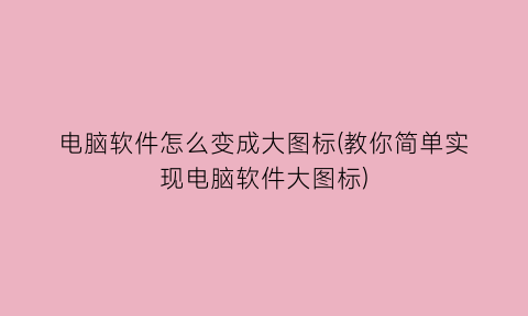 电脑软件怎么变成大图标(教你简单实现电脑软件大图标)