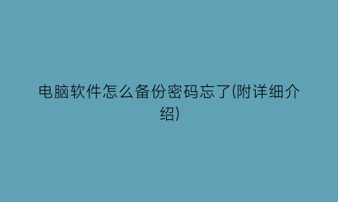 电脑软件怎么备份密码忘了(附详细介绍)