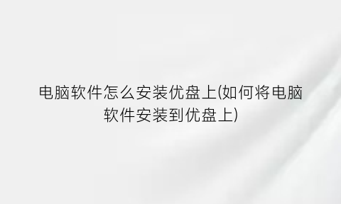 电脑软件怎么安装优盘上(如何将电脑软件安装到优盘上)