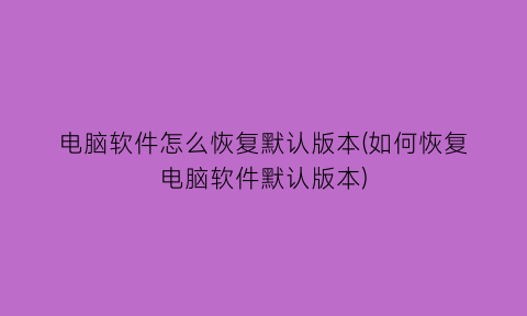 电脑软件怎么恢复默认版本(如何恢复电脑软件默认版本)