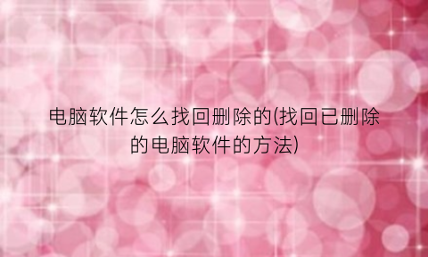 “电脑软件怎么找回删除的(找回已删除的电脑软件的方法)