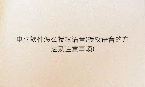 “电脑软件怎么授权语音(授权语音的方法及注意事项)