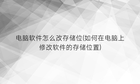 电脑软件怎么改存储位(如何在电脑上修改软件的存储位置)